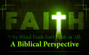 Why Blind Faith Isn’t Faith at All A Biblical Perspective