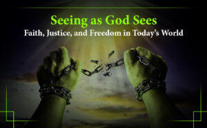 Seeing as God Sees Faith, Justice, and Freedom in Today’s World