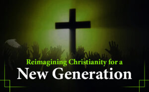 Reimagining Christianity for a New Generation